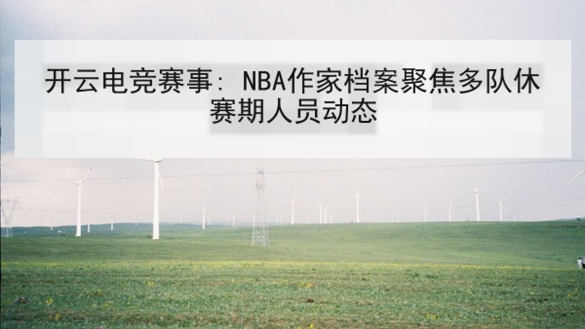 开云电竞赛事: NBA作家档案聚焦多队休赛期人员动态