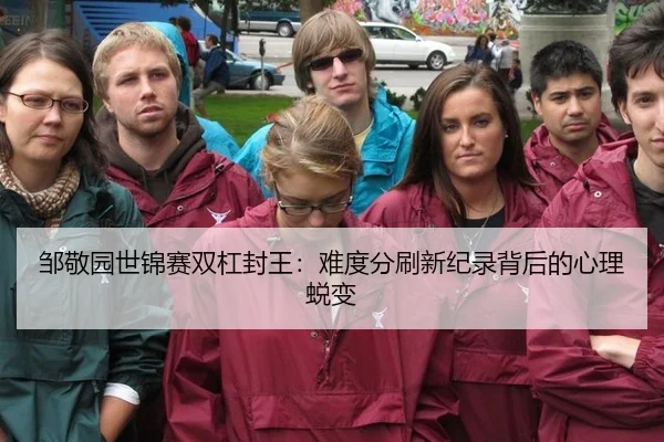 邹敬园世锦赛双杠封王：难度分刷新纪录背后的心理蜕变