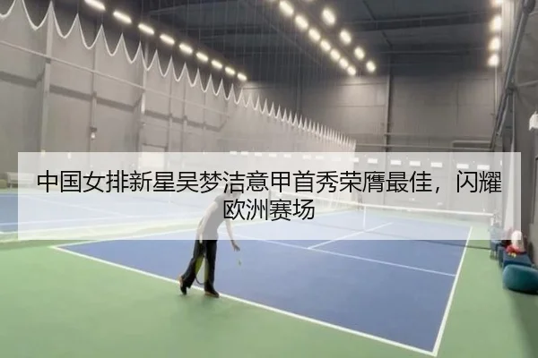 中国女排新星吴梦洁意甲首秀荣膺最佳，闪耀欧洲赛场