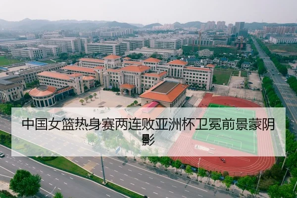 中国女篮热身赛两连败亚洲杯卫冕前景蒙阴影