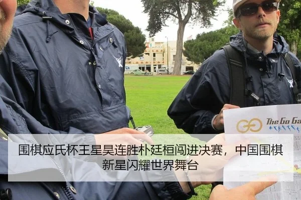 围棋应氏杯王星昊连胜朴廷桓闯进决赛，中国围棋新星闪耀世界舞台