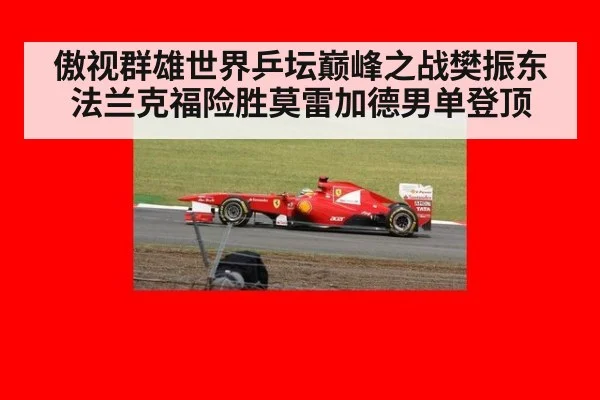 傲视群雄世界乒坛巅峰之战樊振东法兰克福险胜莫雷加德男单登顶